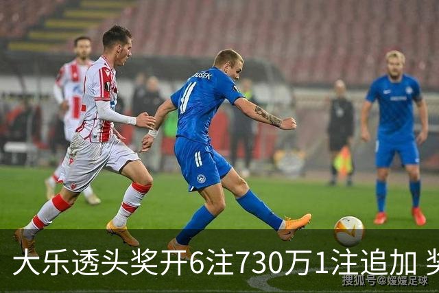 大乐透头奖开6注730万1注追加 奖池余额7.91亿