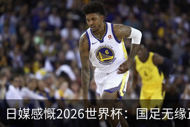 日媒感慨2026世界杯：国足无缘正赛，中国球迷只剩裁判可关注