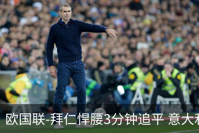 欧国联-拜仁悍腰3分钟追平 意大利主场1-1平德国