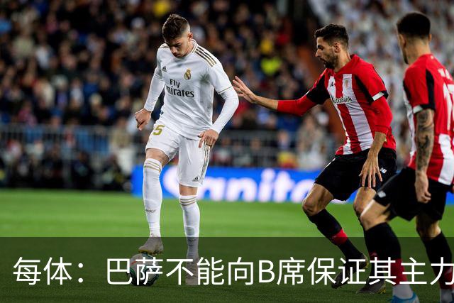 每体：巴萨不能向B席保证其主力位置，导致引入该球员失败