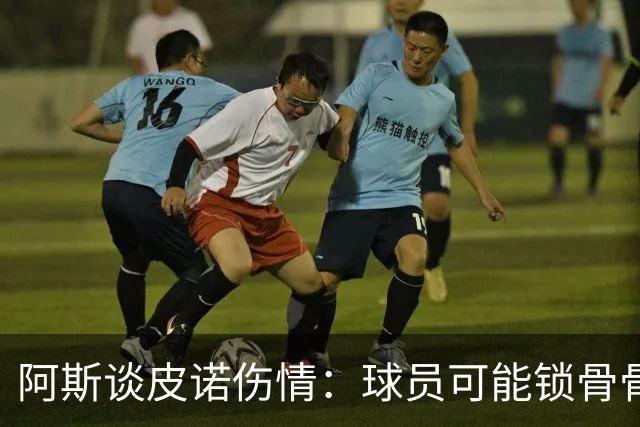 阿斯谈皮诺伤情：球员可能锁骨骨折，若确认将告别世界杯