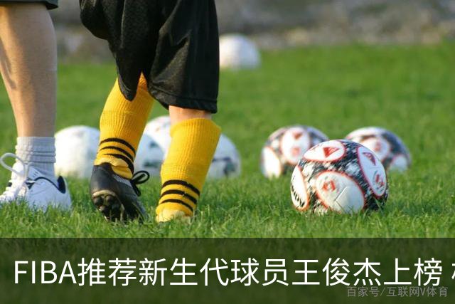 FIBA推荐新生代球员王俊杰上榜 杨瀚森有望成世界级球星